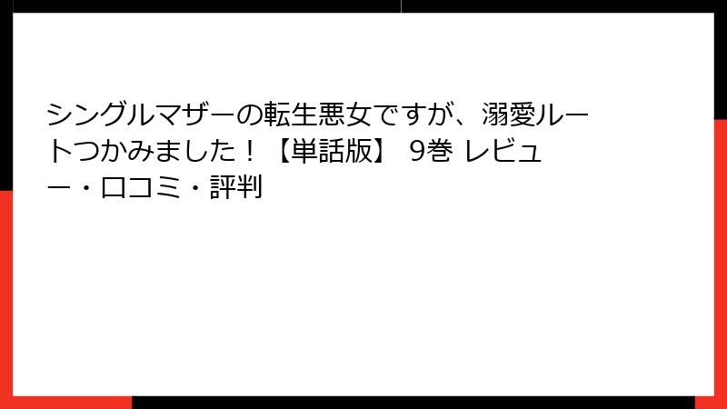 シングルマザーの転生悪女ですが、溺愛ルートつかみました！【単話版】 9巻 レビュー・口コミ・評判