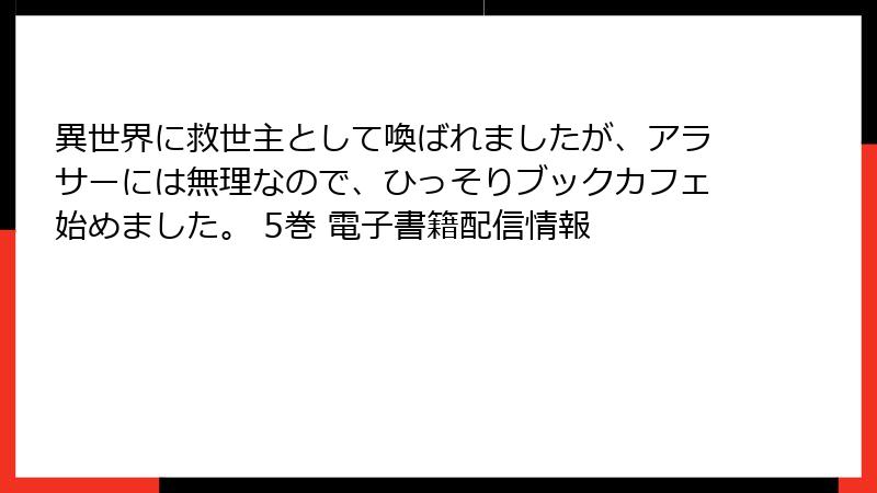異世界に救世主として喚ばれましたが、アラサーには無理なので、ひっそりブックカフェ始めました。 5巻 電子書籍配信情報