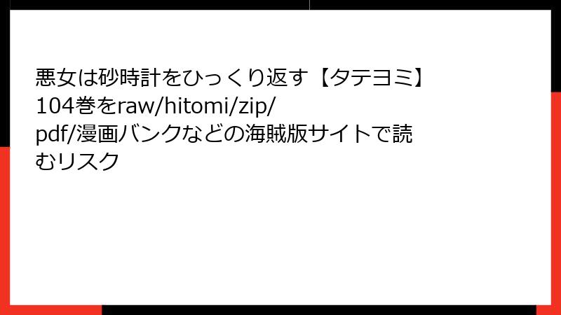 悪女は砂時計をひっくり返す【タテヨミ】 104巻をraw/hitomi/zip/pdf/漫画バンクなどの海賊版サイトで読むリスク