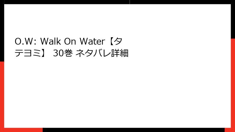O.W: Walk On Water【タテヨミ】 30巻 ネタバレ詳細