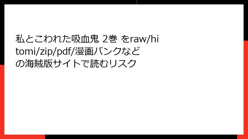 私とこわれた吸血鬼 2巻 をraw/hitomi/zip/pdf/漫画バンクなどの海賊版サイトで読むリスク