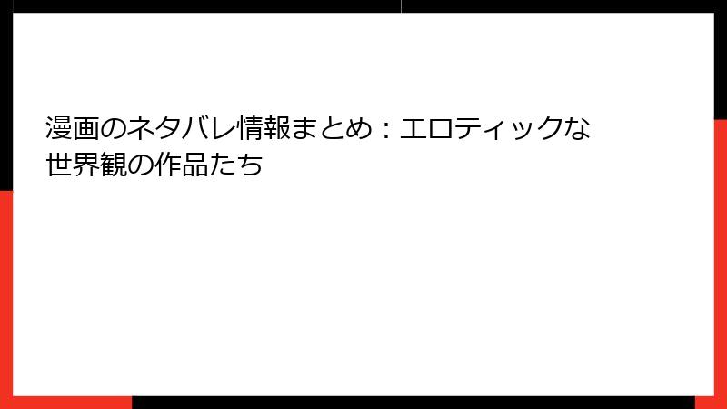 漫画のネタバレ情報まとめ：エロティックな世界観の作品たち
