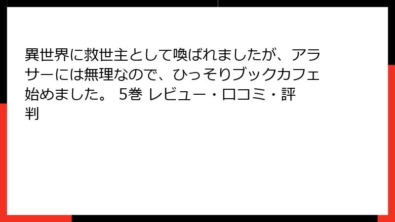異世界に救世主として喚ばれましたが、アラサーには無理なので、ひっそりブックカフェ始めました。 5巻 レビュー・口コミ・評判