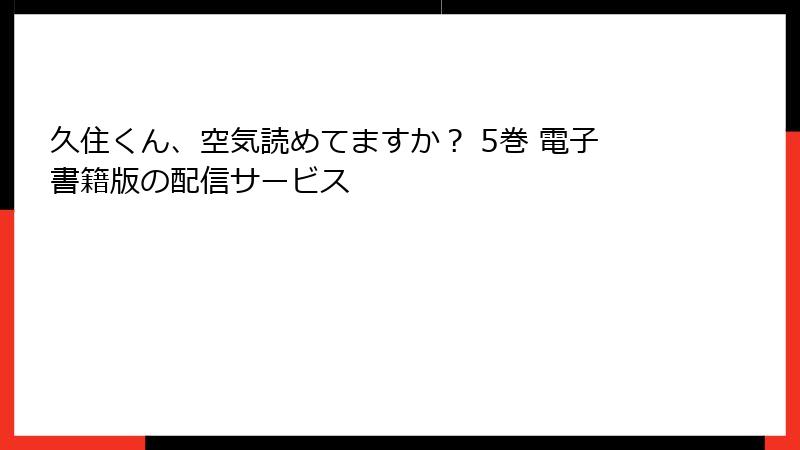 久住くん、空気読めてますか？ 5巻 電子書籍版の配信サービス