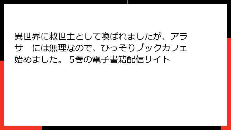 異世界に救世主として喚ばれましたが、アラサーには無理なので、ひっそりブックカフェ始めました。 5巻の電子書籍配信サイト