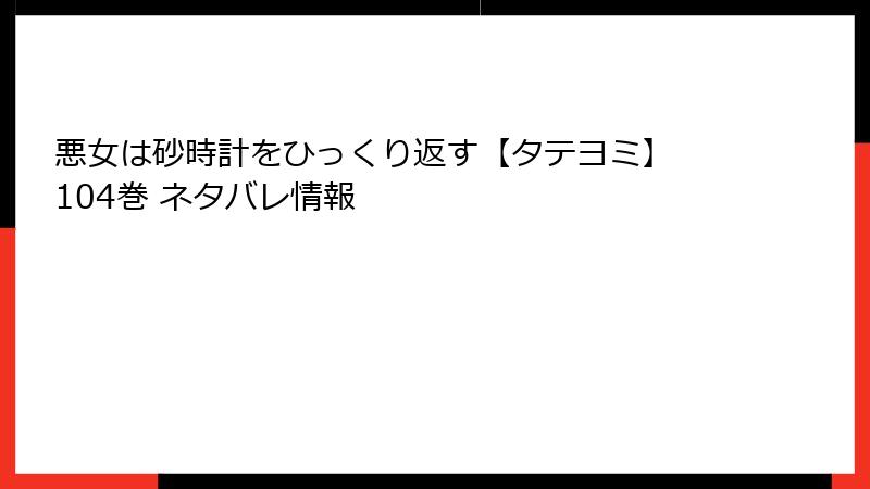悪女は砂時計をひっくり返す【タテヨミ】 104巻 ネタバレ情報