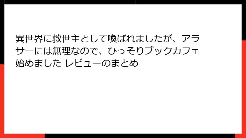 異世界に救世主として喚ばれましたが、アラサーには無理なので、ひっそりブックカフェ始めました レビューのまとめ