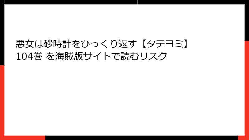 悪女は砂時計をひっくり返す【タテヨミ】 104巻 を海賊版サイトで読むリスク