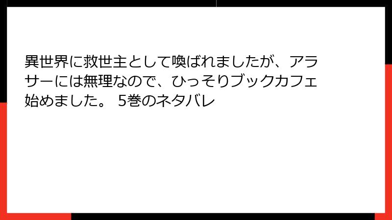 異世界に救世主として喚ばれましたが、アラサーには無理なので、ひっそりブックカフェ始めました。 5巻のネタバレ
