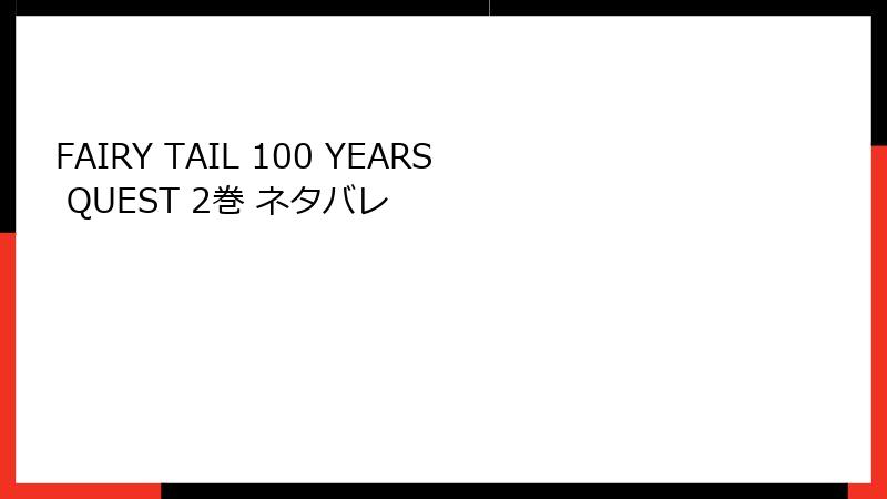 FAIRY TAIL 100 YEARS QUEST 2巻 ネタバレ