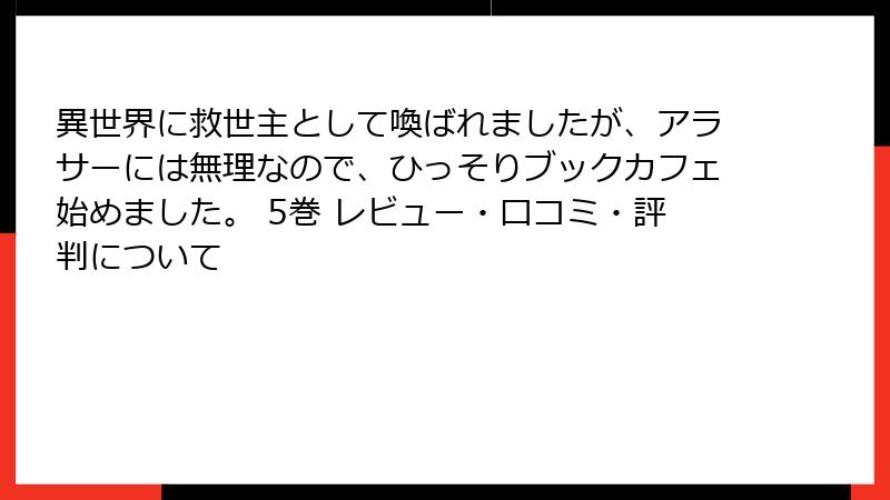 異世界に救世主として喚ばれましたが、アラサーには無理なので、ひっそりブックカフェ始めました。 5巻 レビュー・口コミ・評判について