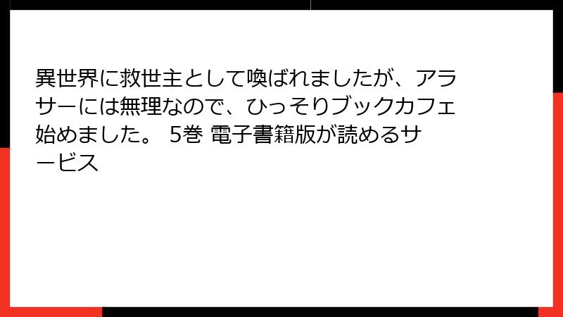 異世界に救世主として喚ばれましたが、アラサーには無理なので、ひっそりブックカフェ始めました。 5巻 電子書籍版が読めるサービス