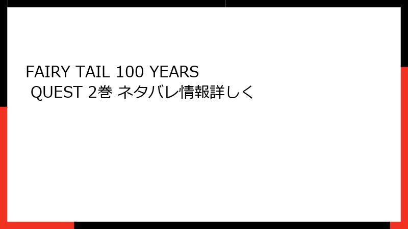 FAIRY TAIL 100 YEARS QUEST 2巻 ネタバレ情報詳しく