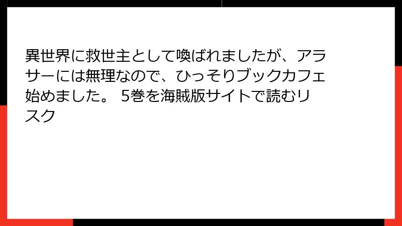 異世界に救世主として喚ばれましたが、アラサーには無理なので、ひっそりブックカフェ始めました。 5巻を海賊版サイトで読むリスク