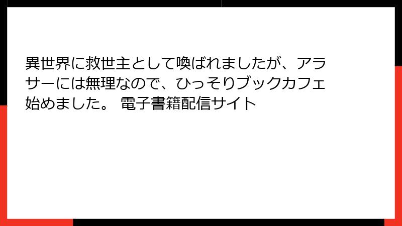 異世界に救世主として喚ばれましたが、アラサーには無理なので、ひっそりブックカフェ始めました。 電子書籍配信サイト