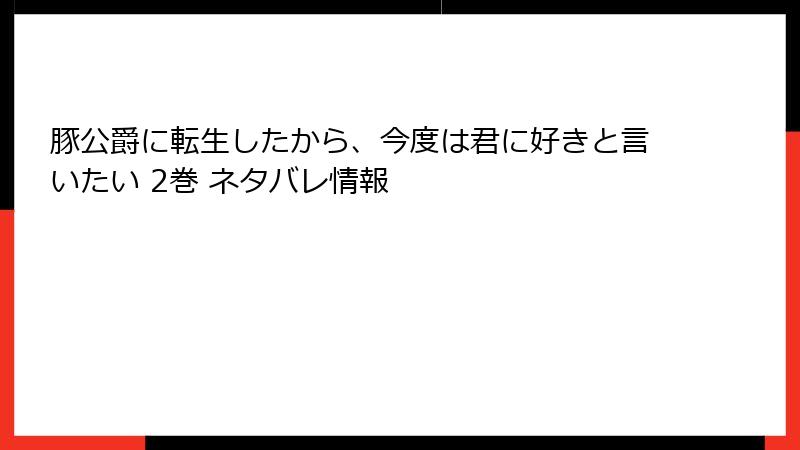 豚公爵に転生したから、今度は君に好きと言いたい 2巻 ネタバレ情報