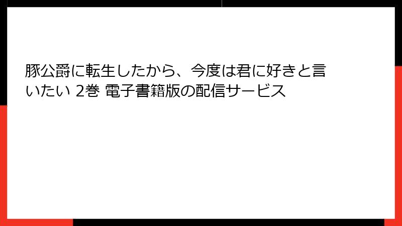 豚公爵に転生したから、今度は君に好きと言いたい 2巻 電子書籍版の配信サービス