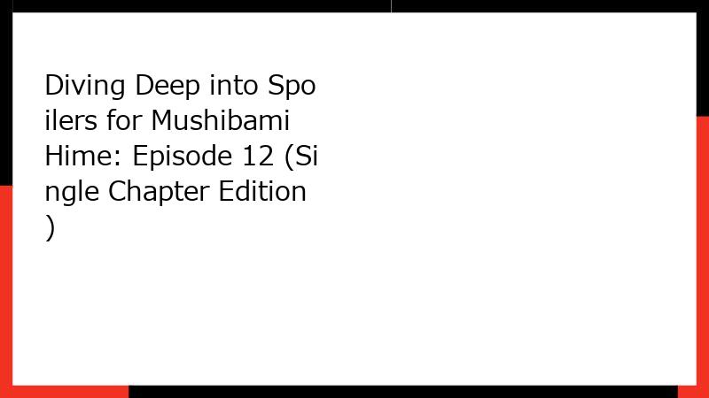 Diving Deep into Spoilers for Mushibami Hime: Episode 12 (Single Chapter Edition)