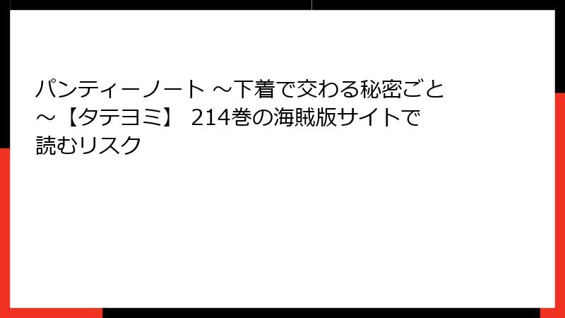 パンティーノート ～下着で交わる秘密ごと～【タテヨミ】 214巻の海賊版サイトで読むリスク