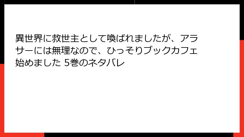 異世界に救世主として喚ばれましたが、アラサーには無理なので、ひっそりブックカフェ始めました 5巻のネタバレ
