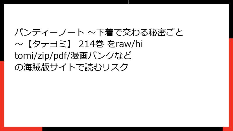 パンティーノート ～下着で交わる秘密ごと～【タテヨミ】 214巻 をraw/hitomi/zip/pdf/漫画バンクなどの海賊版サイトで読むリスク
