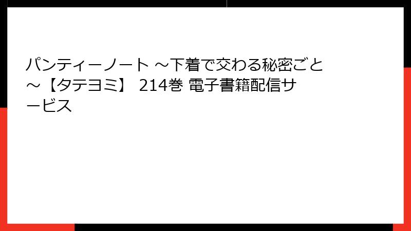 パンティーノート ～下着で交わる秘密ごと～【タテヨミ】 214巻 電子書籍配信サービス