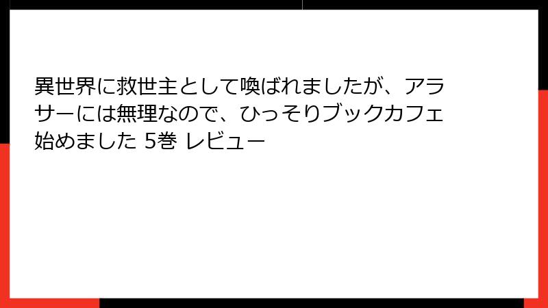 異世界に救世主として喚ばれましたが、アラサーには無理なので、ひっそりブックカフェ始めました 5巻 レビュー