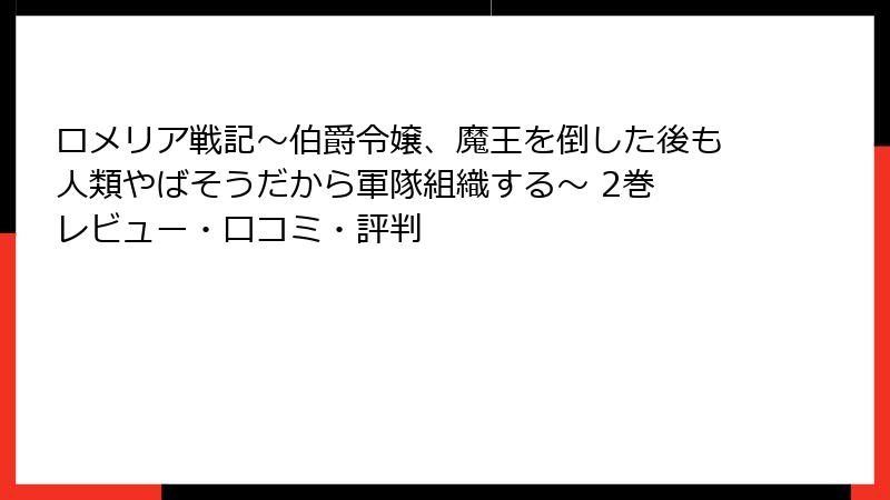ロメリア戦記～伯爵令嬢、魔王を倒した後も人類やばそうだから軍隊組織する～ 2巻 レビュー・口コミ・評判