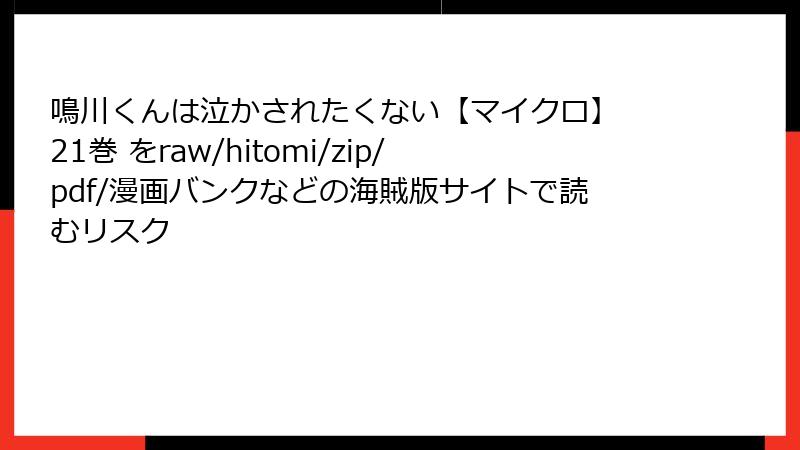 鳴川くんは泣かされたくない【マイクロ】 21巻 をraw/hitomi/zip/pdf/漫画バンクなどの海賊版サイトで読むリスク