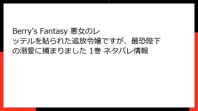Berry’s Fantasy 悪女のレッテルを貼られた追放令嬢ですが、最恐陛下の溺愛に捕まりました 1巻 ネタバレ情報