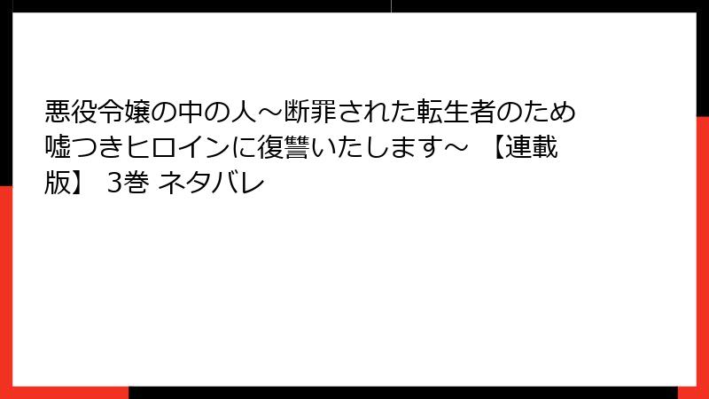 悪役令嬢の中の人～断罪された転生者のため嘘つきヒロインに復讐いたします～ 【連載版】 3巻 ネタバレ