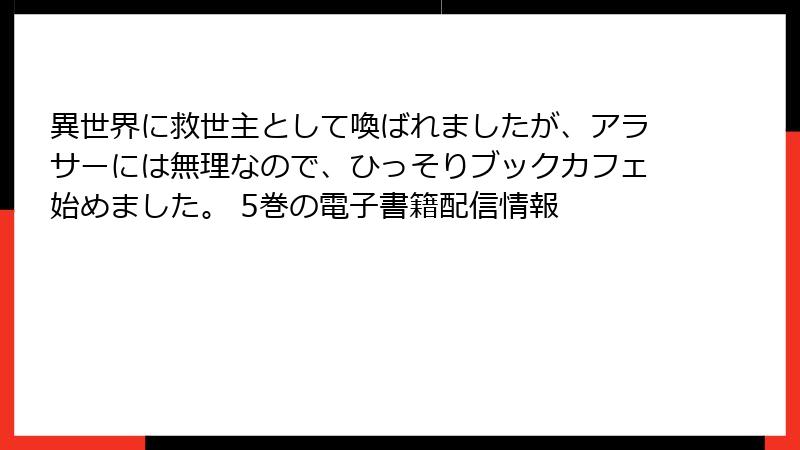 異世界に救世主として喚ばれましたが、アラサーには無理なので、ひっそりブックカフェ始めました。 5巻の電子書籍配信情報