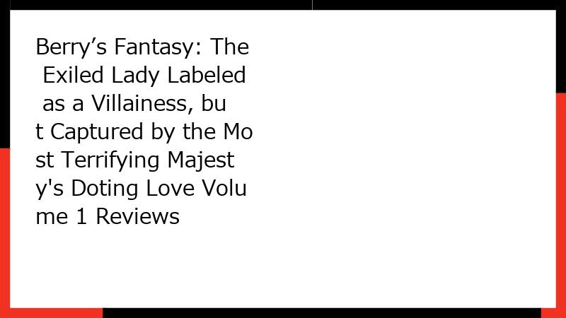 Berry’s Fantasy: The Exiled Lady Labeled as a Villainess, but Captured by the Most Terrifying Majesty's Doting Love Volume 1 Reviews