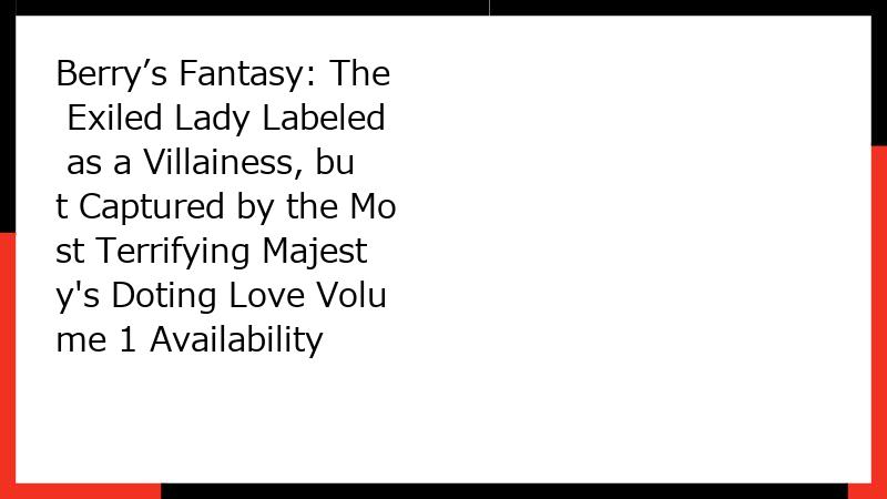 Berry’s Fantasy: The Exiled Lady Labeled as a Villainess, but Captured by the Most Terrifying Majesty's Doting Love Volume 1 Availability