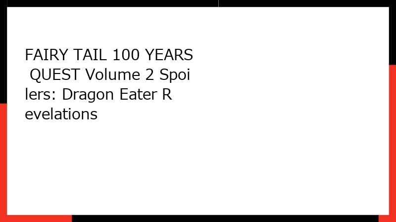 FAIRY TAIL 100 YEARS QUEST Volume 2 Spoilers: Dragon Eater Revelations
