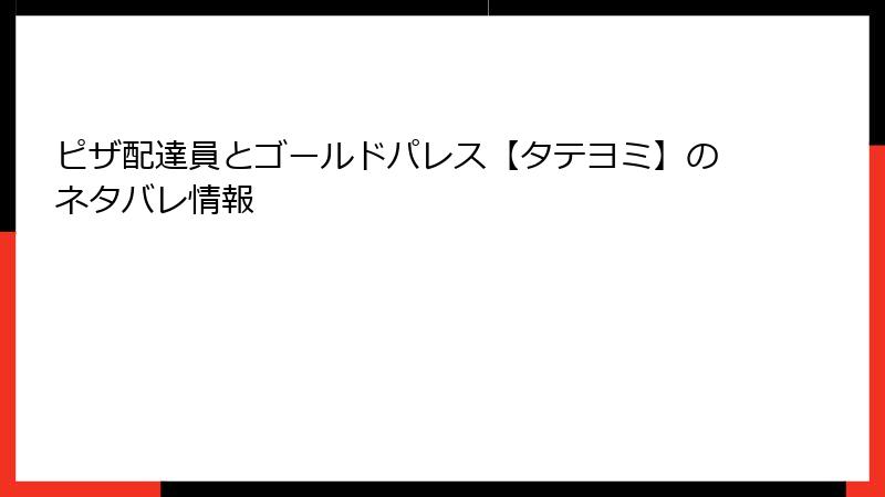 ピザ配達員とゴールドパレス【タテヨミ】のネタバレ情報