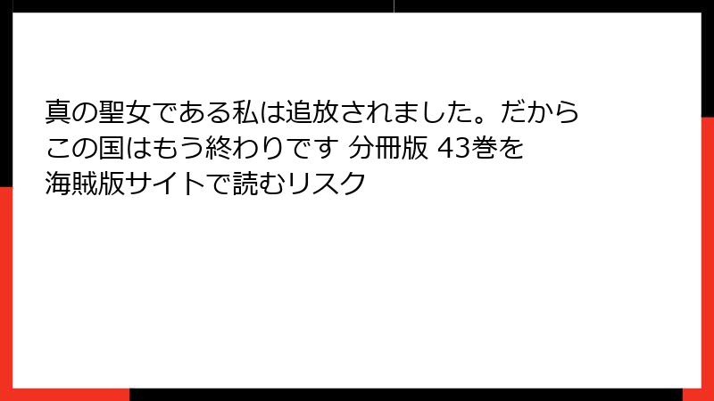 真の聖女である私は追放されました。だからこの国はもう終わりです 分冊版 43巻を海賊版サイトで読むリスク