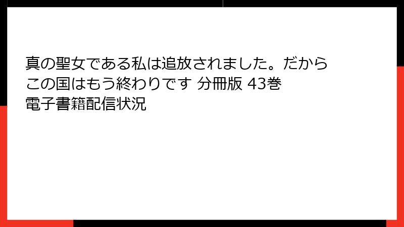 真の聖女である私は追放されました。だからこの国はもう終わりです 分冊版 43巻 電子書籍配信状況