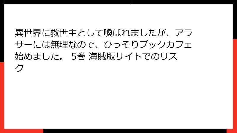 異世界に救世主として喚ばれましたが、アラサーには無理なので、ひっそりブックカフェ始めました。 5巻 海賊版サイトでのリスク