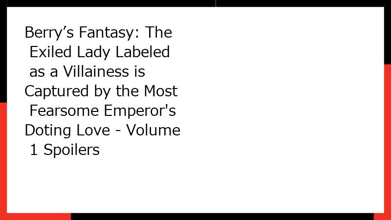 Berry’s Fantasy: The Exiled Lady Labeled as a Villainess is Captured by the Most Fearsome Emperor's Doting Love - Volume 1 Spoilers