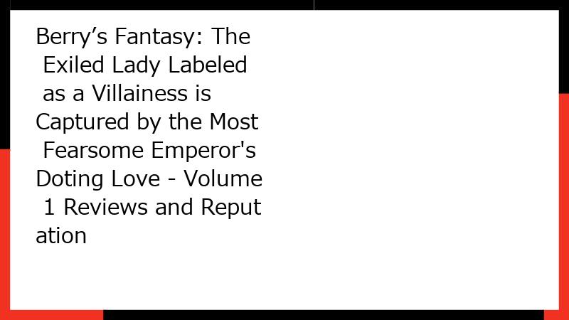 Berry’s Fantasy: The Exiled Lady Labeled as a Villainess is Captured by the Most Fearsome Emperor's Doting Love - Volume 1 Reviews and Reputation