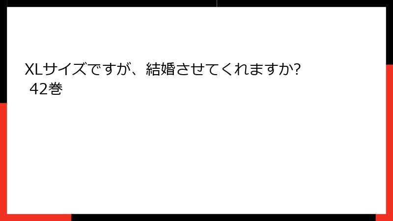 XLサイズですが、結婚させてくれますか? 42巻