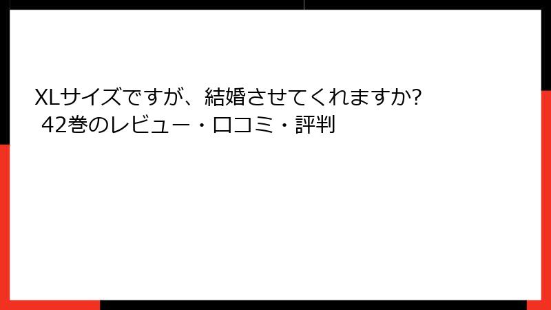 XLサイズですが、結婚させてくれますか? 42巻のレビュー・口コミ・評判