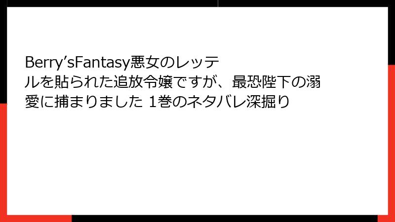 Berry’sFantasy悪女のレッテルを貼られた追放令嬢ですが、最恐陛下の溺愛に捕まりました 1巻のネタバレ深掘り