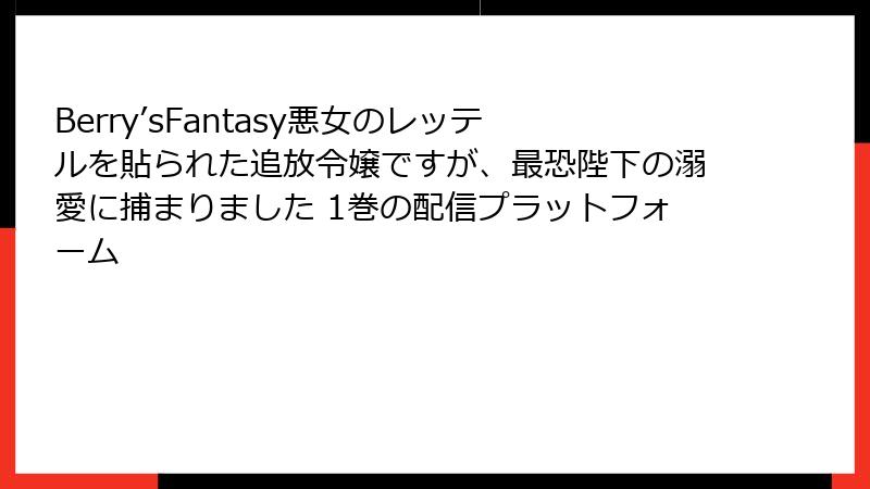 Berry’sFantasy悪女のレッテルを貼られた追放令嬢ですが、最恐陛下の溺愛に捕まりました 1巻の配信プラットフォーム