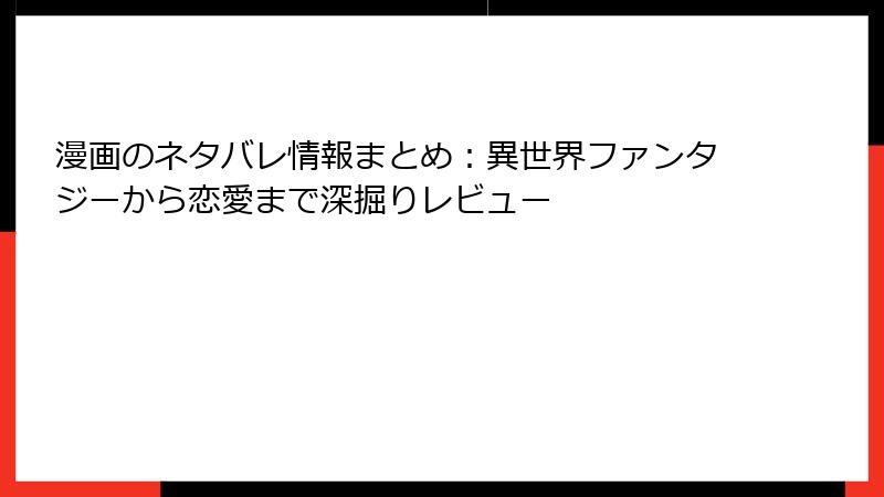 漫画のネタバレ情報まとめ：異世界ファンタジーから恋愛まで深掘りレビュー