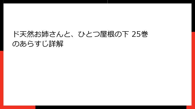 ド天然お姉さんと、ひとつ屋根の下 25巻のあらすじ詳解