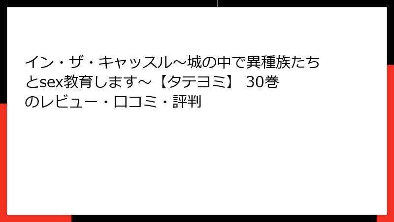イン・ザ・キャッスル～城の中で異種族たちとsex教育します～【タテヨミ】 30巻のレビュー・口コミ・評判