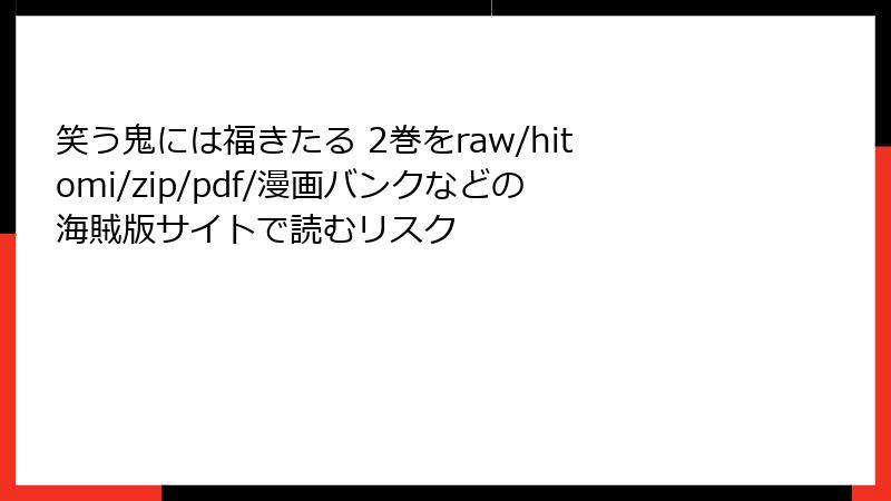 笑う鬼には福きたる 2巻をraw/hitomi/zip/pdf/漫画バンクなどの海賊版サイトで読むリスク