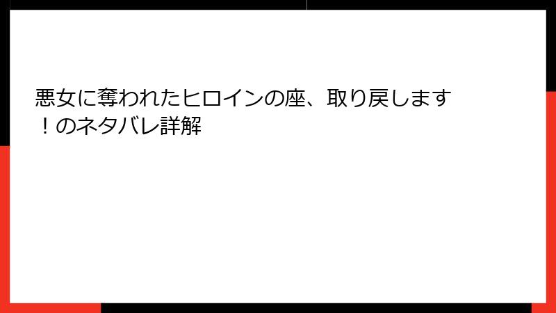 悪女に奪われたヒロインの座、取り戻します！のネタバレ詳解